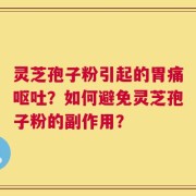 灵芝孢子粉引起的胃痛呕吐？如何避免灵芝孢子粉的副作用？