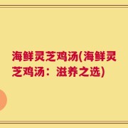 海鲜灵芝鸡汤(海鲜灵芝鸡汤：滋养之选)