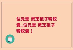 位元堂 灵芝孢子粉胶囊_位元堂 灵芝孢子粉胶囊 )