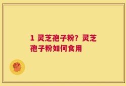 1 灵芝孢子粉？灵芝孢子粉如何食用