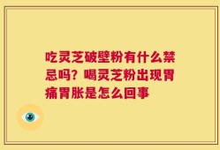 吃灵芝破壁粉有什么禁忌吗？喝灵芝粉出现胃痛胃胀是怎么回事