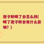 孢子粉喝了会怎么样(喝了孢子粉会有什么影响？)