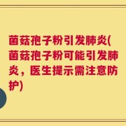 菌菇孢子粉引发肺炎(菌菇孢子粉可能引发肺炎，医生提示需注意防护)
