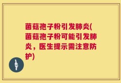 菌菇孢子粉引发肺炎(菌菇孢子粉可能引发肺炎，医生提示需注意防护)