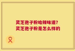 灵芝孢子粉哈辣味道？灵芝孢子粉是怎么样的