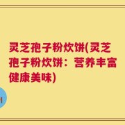 灵芝孢子粉炊饼(灵芝孢子粉炊饼：营养丰富健康美味)