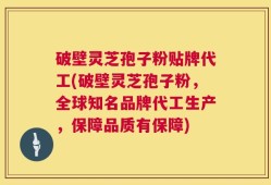 破壁灵芝孢子粉贴牌代工(破壁灵芝孢子粉，全球知名品牌代工生产，保障品质有保障)