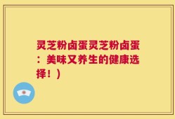 灵芝粉卤蛋灵芝粉卤蛋：美味又养生的健康选择！)
