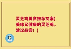 灵芝鸡美食推荐文案(美味又健康的灵芝鸡，建议品尝！)