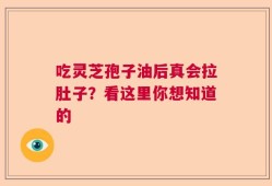 吃灵芝孢子油后真会拉肚子？看这里你想知道的