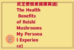 灵芝使我更健康英语(The Health Benefits of Reishi Mushrooms My Personal Experience)