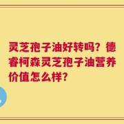 灵芝孢子油好转吗？德睿柯森灵芝孢子油营养价值怎么样？