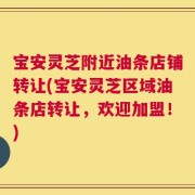 宝安灵芝附近油条店铺转让(宝安灵芝区域油条店转让，欢迎加盟！)