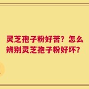 灵芝孢子粉好苦？怎么辨别灵芝孢子粉好坏？