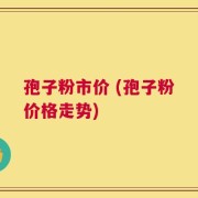 孢子粉市价 (孢子粉价格走势)