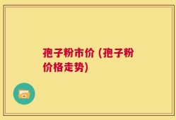 孢子粉市价 (孢子粉价格走势)