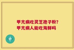 甲亢病吃灵芝孢子粉？甲亢病人能吃海鲜吗