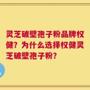 灵芝破壁孢子粉品牌权健？为什么选择权健灵芝破壁孢子粉？