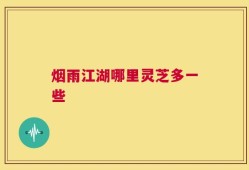 烟雨江湖哪里灵芝多一些