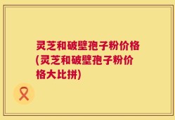 灵芝和破壁孢子粉价格(灵芝和破壁孢子粉价格大比拼)