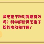 灵芝孢子粉对胃痛有效吗？科学解析灵芝孢子粉的功效和作用？