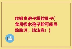 吃椴木孢子粉拉肚子(食用椴木孢子粉可能导致腹泻，请注意！)
