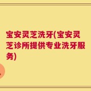 宝安灵芝洗牙(宝安灵芝诊所提供专业洗牙服务)