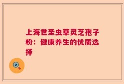 上海世圣虫草灵芝孢子粉：健康养生的优质选择