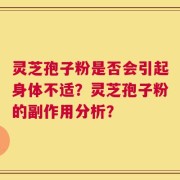 灵芝孢子粉是否会引起身体不适？灵芝孢子粉的副作用分析？