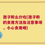 孢子粉么什吃(孢子粉的食用方法及注意事项，小心食用哦)