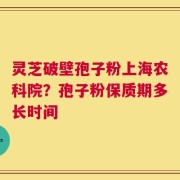 灵芝破壁孢子粉上海农科院？孢子粉保质期多长时间