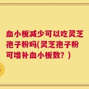 血小板减少可以吃灵芝孢子粉吗(灵芝孢子粉可增补血小板数？)