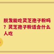 脱发能吃灵芝孢子粉吗？灵芝孢子粉适合什么人吃