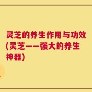 灵芝的养生作用与功效(灵芝——强大的养生神器)