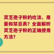 灵芝孢子粉的吃法、用量和禁忌表？全面解析灵芝孢子粉的正确使用方法？