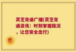 灵芝交通广播(灵芝交通资讯：时刻掌握路况，让您安全出行)
