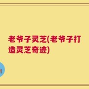 老爷子灵芝(老爷子打造灵芝奇迹)