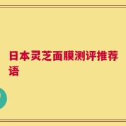日本灵芝面膜测评推荐语