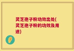 灵芝孢子粉功效出处(灵芝孢子粉的功效及用途)