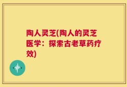 陶人灵芝(陶人的灵芝医学：探索古老草药疗效)
