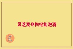 灵芝麦冬枸杞能泡酒