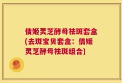 倩姬灵芝酵母祛斑套盒(去斑宝贝套盒：倩姬灵芝酵母祛斑组合)