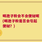 喝孢子粉会不会便秘呢(喝孢子粉是否会引起便秘？)