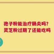 孢子粉能治疗肠炎吗？灵芝粉过期了还能吃吗