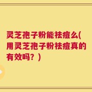 灵芝孢子粉能祛痘么(用灵芝孢子粉祛痘真的有效吗？)