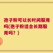 孢子粉可以长时间服用吗(孢子粉适合长期服用吗？)