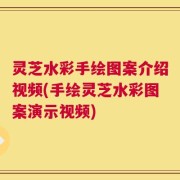 灵芝水彩手绘图案介绍视频(手绘灵芝水彩图案演示视频)