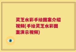 灵芝水彩手绘图案介绍视频(手绘灵芝水彩图案演示视频)