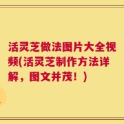 活灵芝做法图片大全视频(活灵芝制作方法详解，图文并茂！)