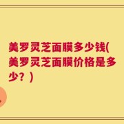 美罗灵芝面膜多少钱(美罗灵芝面膜价格是多少？)